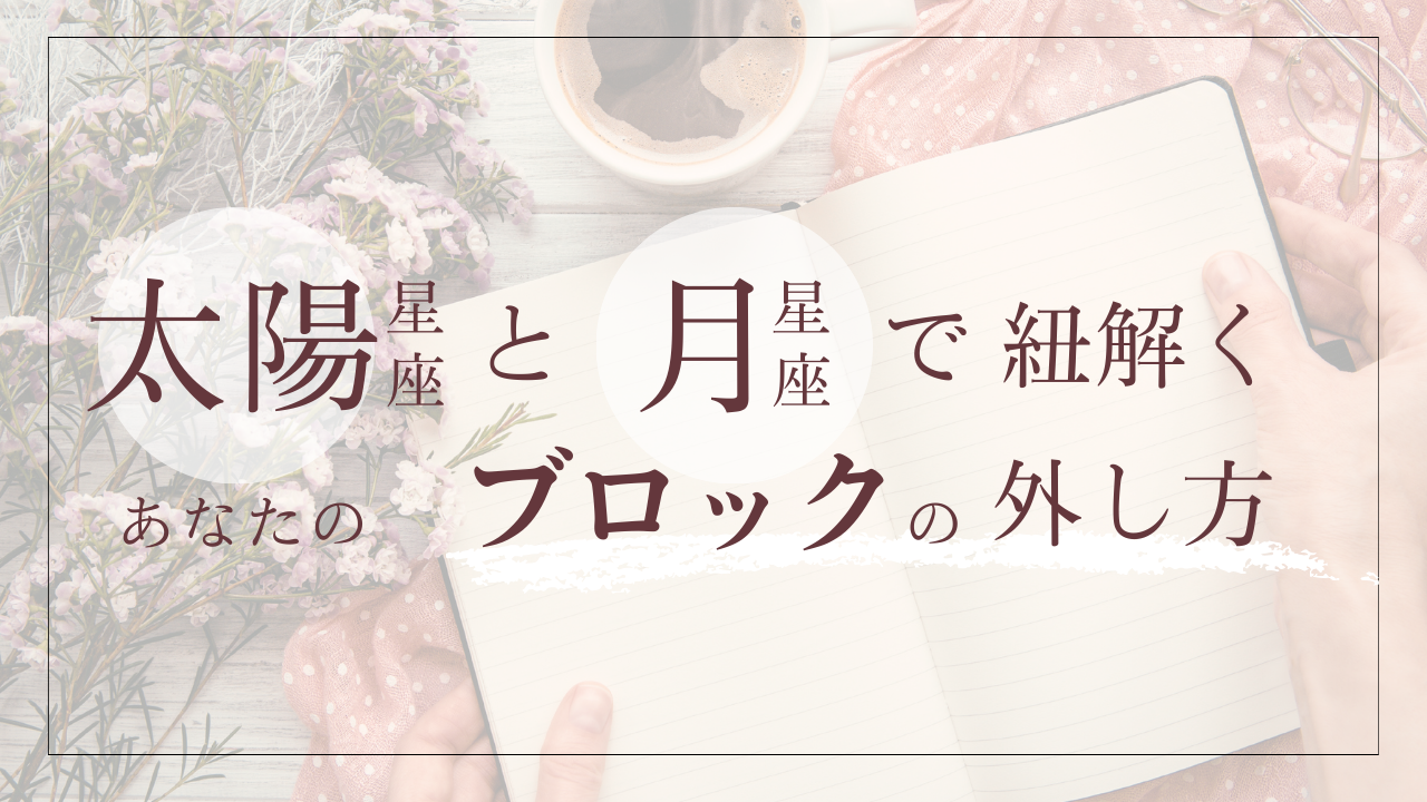 太陽星座と月星座で紐解く、あなたのブロックの外し方